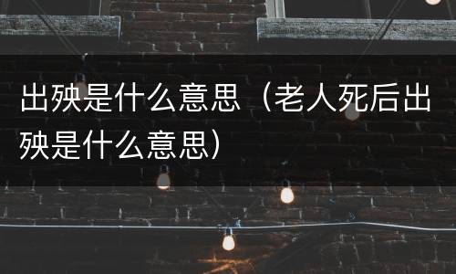 出殃是什么意思（老人死后出殃是什么意思）