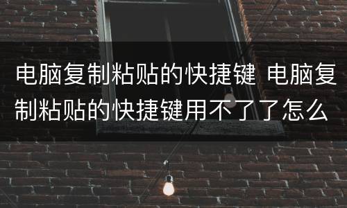 电脑复制粘贴的快捷键 电脑复制粘贴的快捷键用不了了怎么办