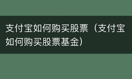 支付宝如何购买股票（支付宝如何购买股票基金）