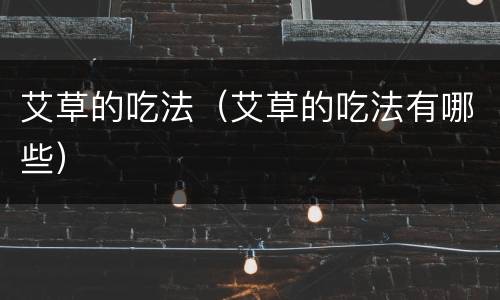 艾草的吃法（艾草的吃法有哪些）