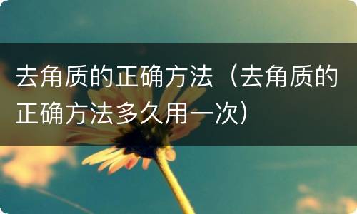 去角质的正确方法（去角质的正确方法多久用一次）