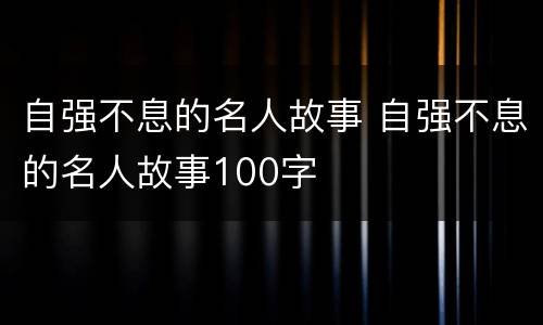 自强不息的名人故事 自强不息的名人故事100字