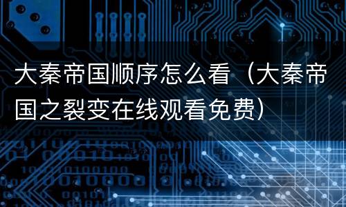 大秦帝国顺序怎么看（大秦帝国之裂变在线观看免费）