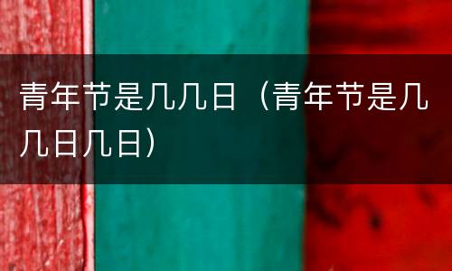 青年节是几几日（青年节是几几日几日）