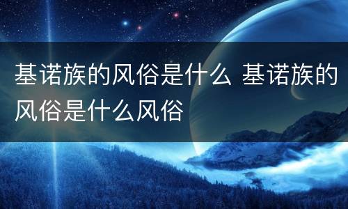 基诺族的风俗是什么 基诺族的风俗是什么风俗