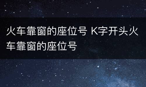 火车靠窗的座位号 K字开头火车靠窗的座位号