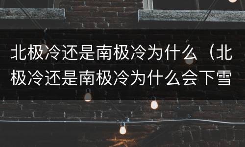 北极冷还是南极冷为什么（北极冷还是南极冷为什么会下雪）