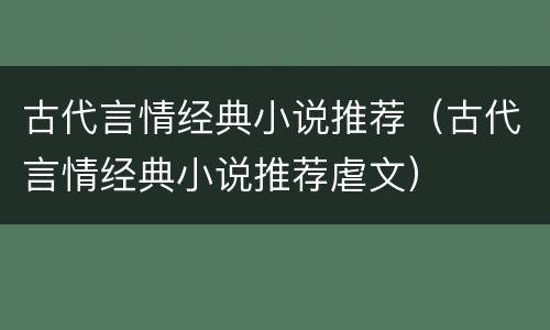 古代言情经典小说推荐（古代言情经典小说推荐虐文）