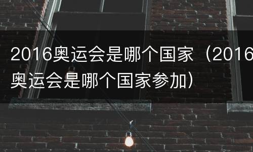 2016奥运会是哪个国家（2016奥运会是哪个国家参加）