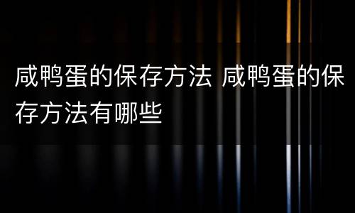 咸鸭蛋的保存方法 咸鸭蛋的保存方法有哪些
