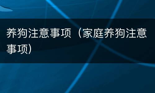 养狗注意事项（家庭养狗注意事项）