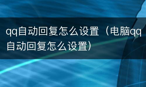 qq自动回复怎么设置（电脑qq自动回复怎么设置）