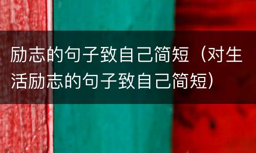 励志的句子致自己简短（对生活励志的句子致自己简短）