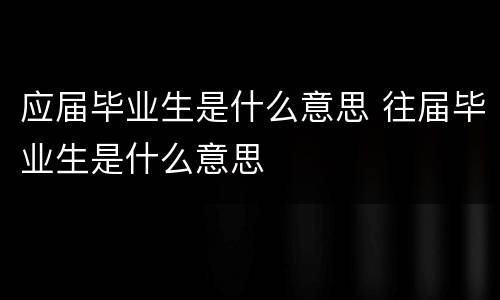 应届毕业生是什么意思 往届毕业生是什么意思