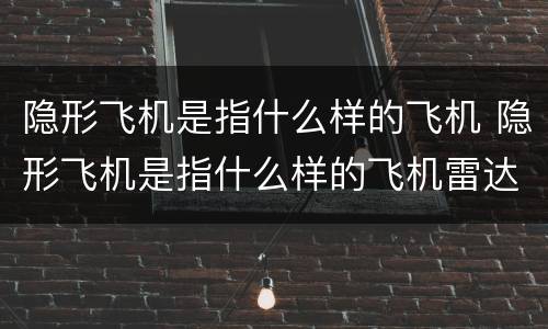 隐形飞机是指什么样的飞机 隐形飞机是指什么样的飞机雷达探测不到