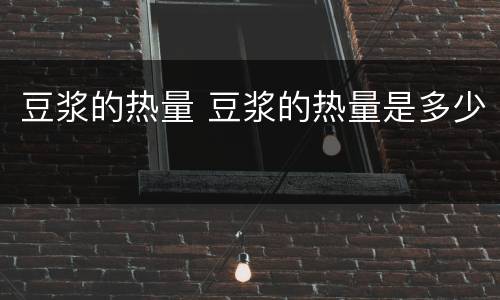 豆浆的热量 豆浆的热量是多少