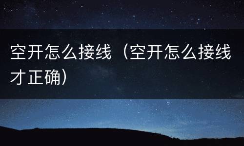 空开怎么接线（空开怎么接线才正确）