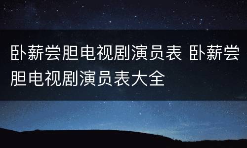 卧薪尝胆电视剧演员表 卧薪尝胆电视剧演员表大全