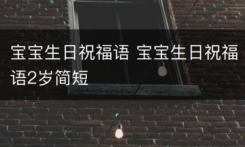 宝宝生日祝福语 宝宝生日祝福语2岁简短
