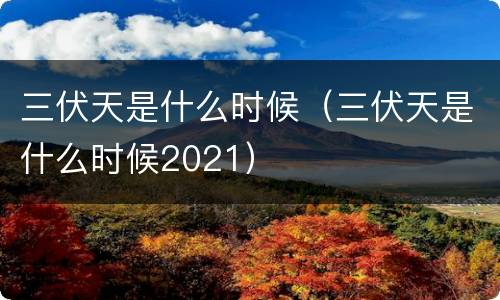 三伏天是什么时候（三伏天是什么时候2021）