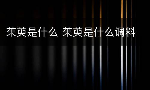 茱萸是什么 茱萸是什么调料