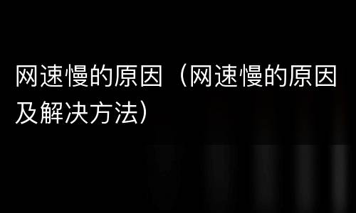 网速慢的原因（网速慢的原因及解决方法）