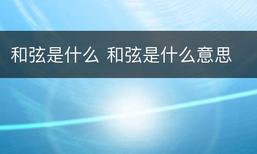 和弦是什么 和弦是什么意思
