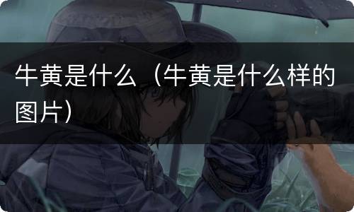 牛黄是什么（牛黄是什么样的图片）