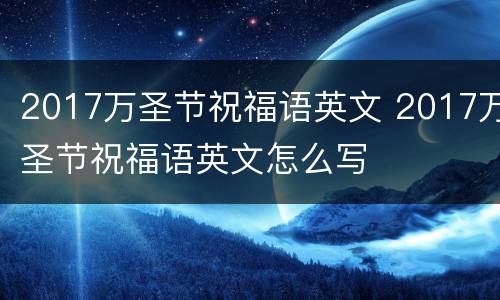 2017万圣节祝福语英文 2017万圣节祝福语英文怎么写