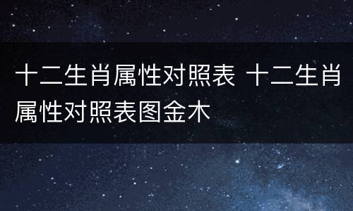十二生肖属性对照表 十二生肖属性对照表图金木