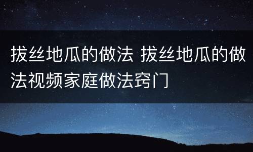 拔丝地瓜的做法 拔丝地瓜的做法视频家庭做法窍门