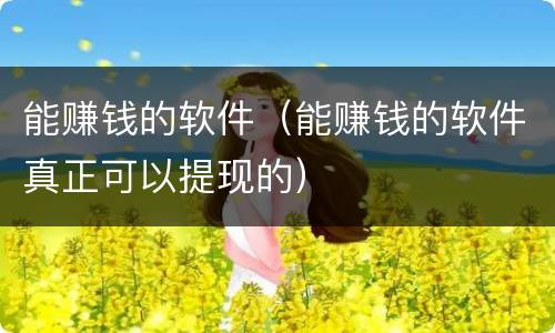 能赚钱的软件（能赚钱的软件真正可以提现的）