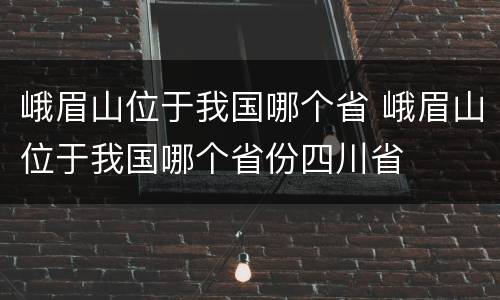峨眉山位于我国哪个省 峨眉山位于我国哪个省份四川省