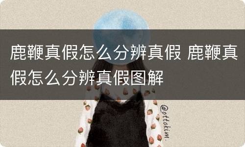 鹿鞭真假怎么分辨真假 鹿鞭真假怎么分辨真假图解