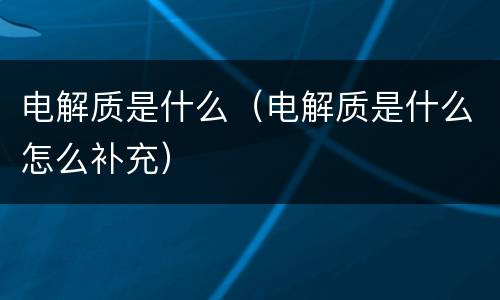 电解质是什么（电解质是什么怎么补充）