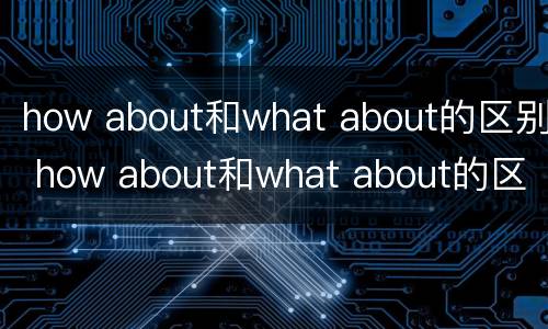 how about和what about的区别 how about和what about的区别是什么