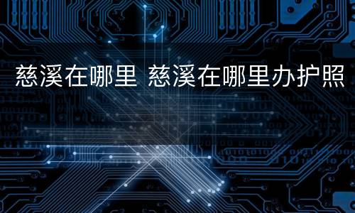 慈溪在哪里 慈溪在哪里办护照