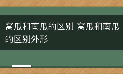 窝瓜和南瓜的区别 窝瓜和南瓜的区别外形