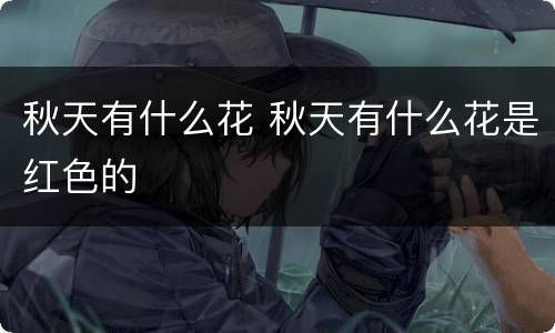 秋天有什么花 秋天有什么花是红色的