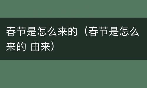 春节是怎么来的（春节是怎么来的 由来）