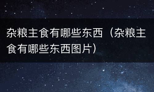 杂粮主食有哪些东西（杂粮主食有哪些东西图片）