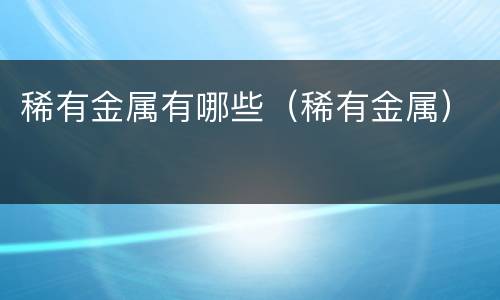 稀有金属有哪些（稀有金属）