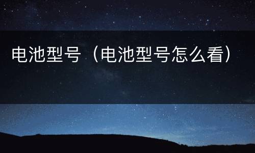 电池型号（电池型号怎么看）