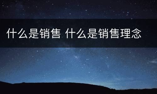 什么是销售 什么是销售理念