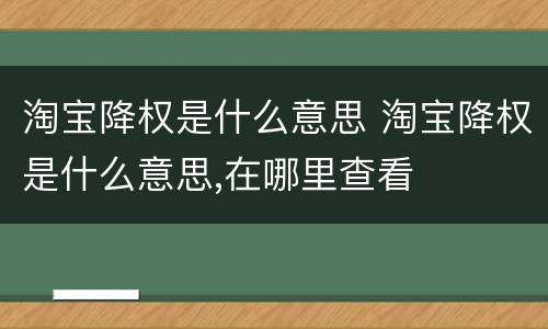 淘宝降权是什么意思 淘宝降权是什么意思,在哪里查看