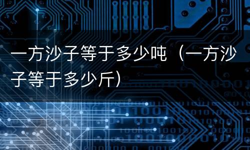 一方沙子等于多少吨（一方沙子等于多少斤）