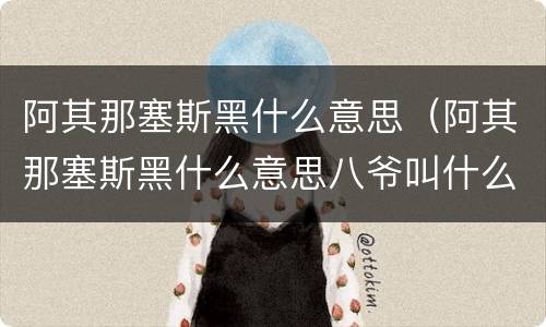 阿其那塞斯黑什么意思（阿其那塞斯黑什么意思八爷叫什么）