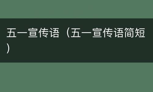 五一宣传语（五一宣传语简短）