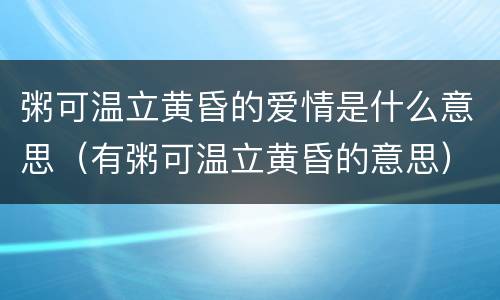 粥可温立黄昏的爱情是什么意思（有粥可温立黄昏的意思）