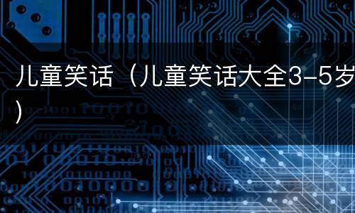 儿童笑话（儿童笑话大全3-5岁）